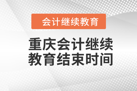 2024年重慶會(huì)計(jì)繼續(xù)教育結(jié)束時(shí)間