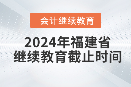 2024年福建省繼續(xù)教育截止時(shí)間