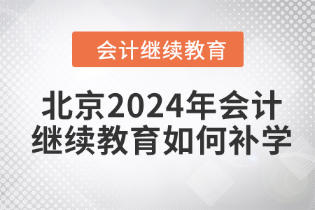 北京2024年會計繼續(xù)教育如何補學(xué)？