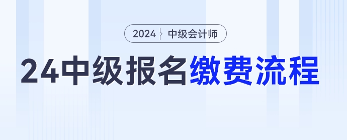 2024年中級(jí)會(huì)計(jì)考試報(bào)名繳費(fèi)流程，點(diǎn)擊收藏！