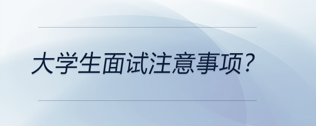 大學(xué)生面試注意事項(xiàng)？