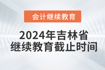 2024年吉林省會計繼續(xù)教育截止時間