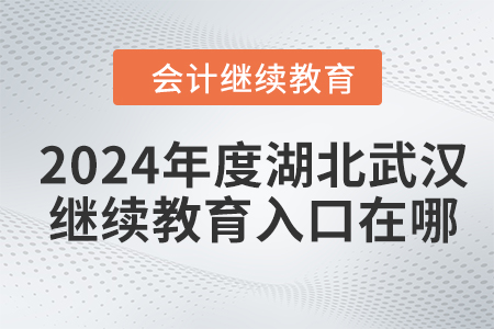 2024年度湖北武漢會計繼續(xù)教育入口在哪？