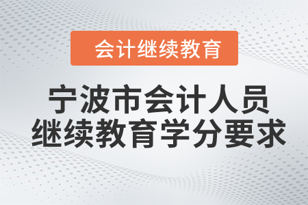 2024年寧波市會(huì)計(jì)人員繼續(xù)教育學(xué)分要求是什么？