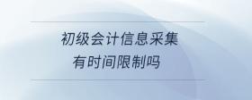 初級(jí)會(huì)計(jì)信息采集有時(shí)間限制嗎