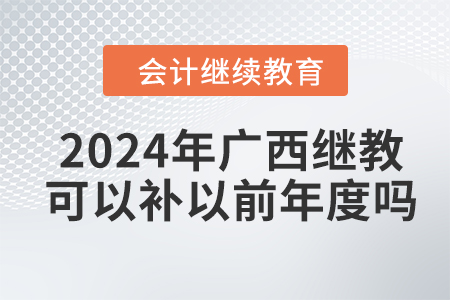 2024年廣西會計繼續(xù)教育可以補以前年度嗎？