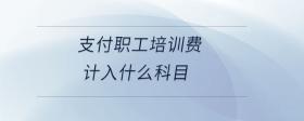 支付職工培訓(xùn)費(fèi)計(jì)入什么科目
