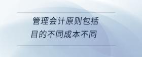管理會(huì)計(jì)原則包括目的不同成本不同