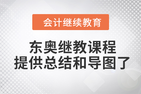 學(xué)員福利！東奧會(huì)計(jì)繼續(xù)教育課程提供課程總結(jié)和課程導(dǎo)圖了！