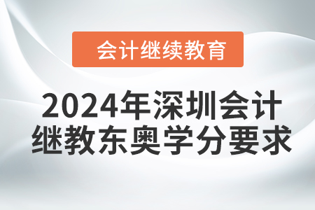 2024年深圳會(huì)計(jì)繼續(xù)教育東奧學(xué)分要求