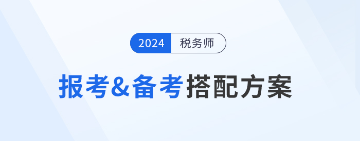 2024年稅務(wù)師報考&備考搭配方案，總有一種適合你！