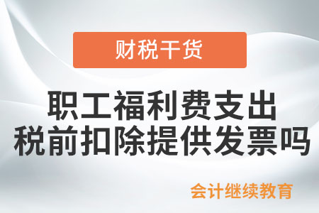 職工福利費(fèi)支出企業(yè)所得稅稅前扣除需要提供發(fā)票嗎？