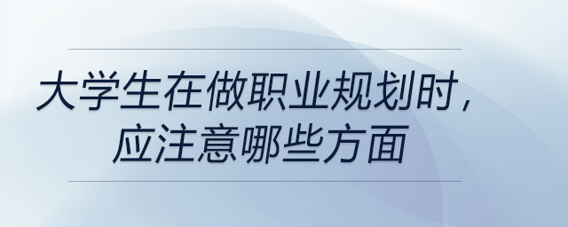 大學(xué)生在做職業(yè)規(guī)劃時(shí)，應(yīng)注意哪些方面