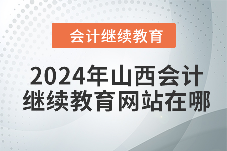 2024年山西會計人員繼續(xù)教育網(wǎng)站在哪？