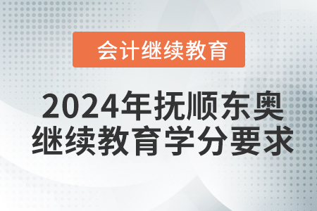 2024年撫順東奧會計繼續(xù)教育學(xué)分要求