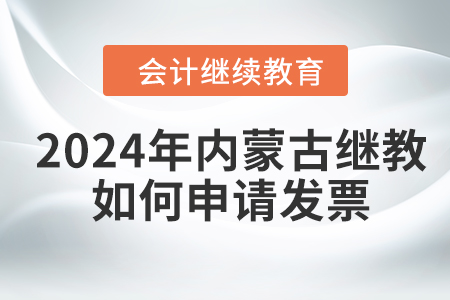 2024年內(nèi)蒙古繼續(xù)教育如何申請(qǐng)發(fā)票？