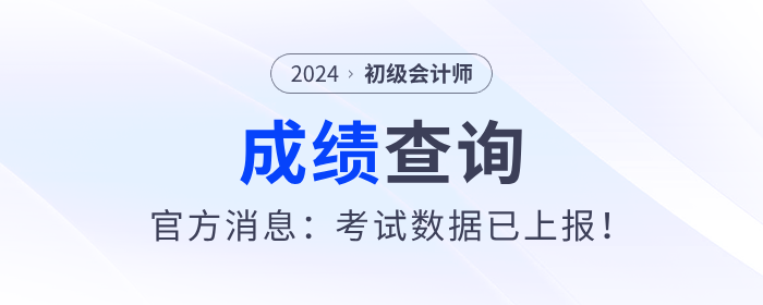 2024年初級(jí)會(huì)計(jì)考試什么時(shí)候出成績(jī)？官方消息：考試數(shù)據(jù)已上報(bào)！