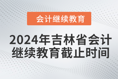 2024年吉林省會(huì)計(jì)人員繼續(xù)教育截止時(shí)間