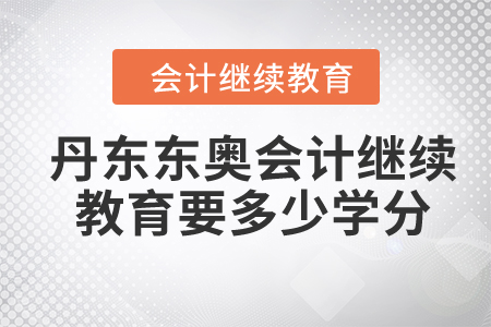 2024年丹東東奧會(huì)計(jì)繼續(xù)教育要多少學(xué)分？