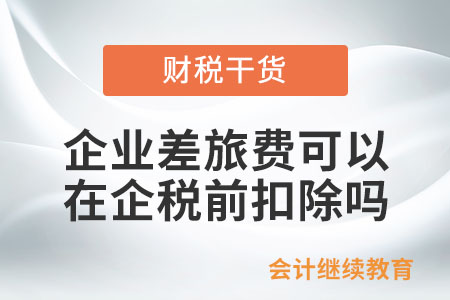 企業(yè)發(fā)生的差旅費可以在企業(yè)所得稅稅前扣除嗎？