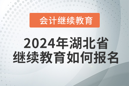 2024年湖北省會計繼續(xù)教育如何報名？