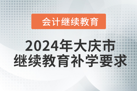 2024年大慶市會計繼續(xù)教育補學(xué)要求