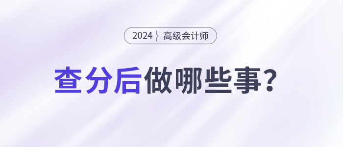 24年高級(jí)會(huì)計(jì)師考試成績(jī)出來(lái)后要做什么？