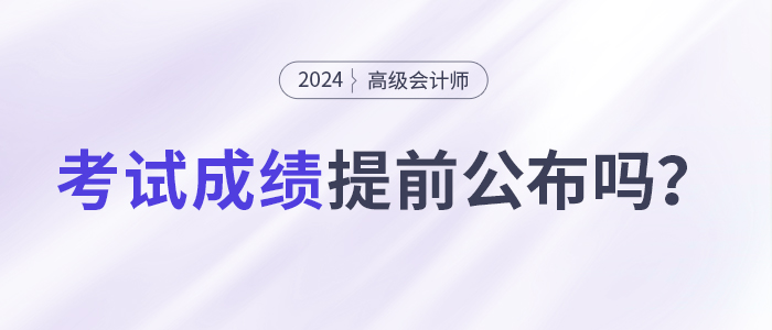 24年初級(jí)考試成績(jī)公布！高會(huì)考試成績(jī)會(huì)提前公布嗎？