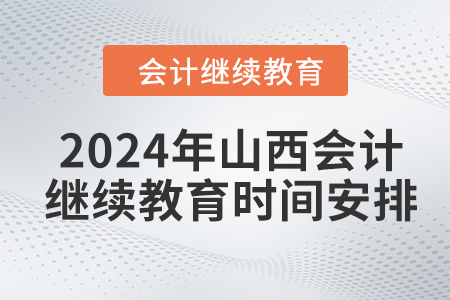 2024年山西會(huì)計(jì)人員繼續(xù)教育時(shí)間安排
