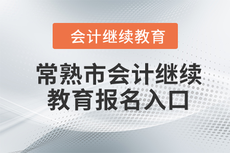 2024年常熟市會(huì)計(jì)繼續(xù)教育報(bào)名入口