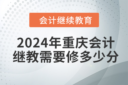 2024年重慶會計繼續(xù)教育需要修多少分？