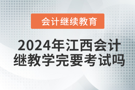 2024年江西會(huì)計(jì)繼續(xù)教育學(xué)完需要考試嗎？