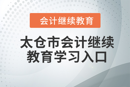 2024年太倉(cāng)市會(huì)計(jì)繼續(xù)教育學(xué)習(xí)入口