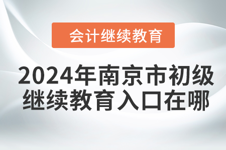 2024年南京市初級會(huì)計(jì)繼續(xù)教育入口在哪？