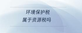 環(huán)境保護(hù)稅屬于資源稅嗎