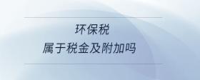 環(huán)境保護(hù)稅計(jì)入稅金及附加嗎