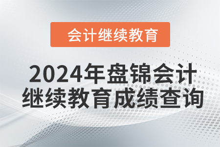 2024年盤錦東奧會計繼續(xù)教育成績查詢方式