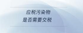 應(yīng)稅污染物是否需要交稅