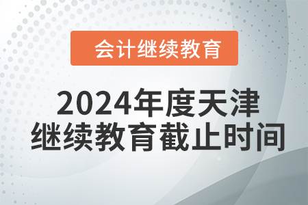 2024年度天津會計繼續(xù)教育截止時間