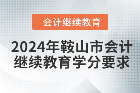 2024年鞍山市會計人員繼續(xù)教育學分要求