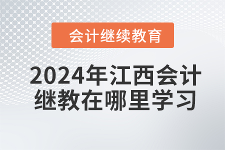 2024年江西會計繼續(xù)教育在哪里學(xué)習(xí)？