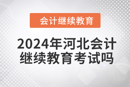 2024年河北會計繼續(xù)教育考試嗎？