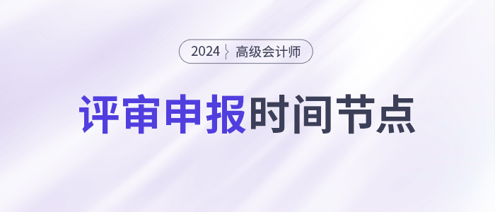 申報(bào)高級會計(jì)師評審，這些時(shí)間節(jié)點(diǎn)要注意！