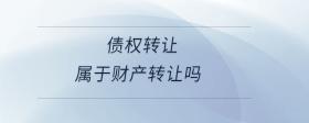 債權(quán)轉(zhuǎn)讓屬于財產(chǎn)轉(zhuǎn)讓嗎