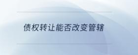 債權(quán)轉(zhuǎn)讓能否改變管轄
