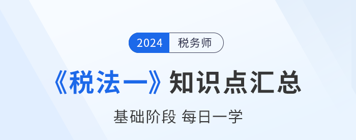 24年稅務(wù)師《稅法一》基礎(chǔ)知識(shí)點(diǎn)匯總，每日一學(xué)速來(lái)打卡！