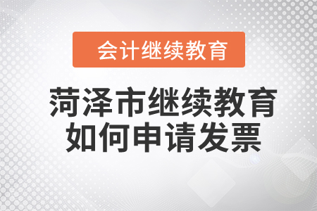 2024年菏澤市繼續(xù)教育如何申請(qǐng)發(fā)票？