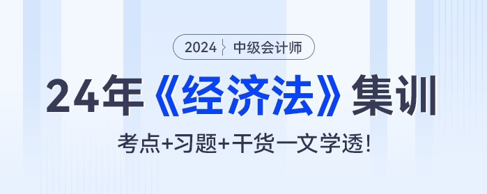 24年中級會計《經(jīng)濟法》集訓(xùn)：考點+習(xí)題+干貨一文學(xué)透！