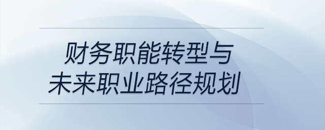 財(cái)務(wù)職能轉(zhuǎn)型與未來(lái)職業(yè)路徑規(guī)劃