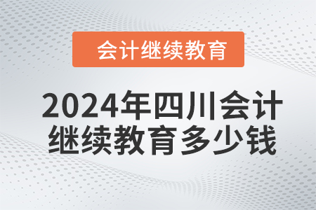 2024年四川會計(jì)繼續(xù)教育多少錢？